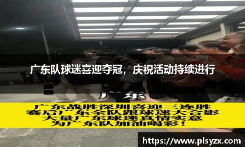 广东队球迷喜迎夺冠，庆祝活动持续进行