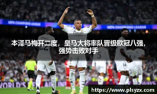 本泽马梅开二度，皇马大将率队晋级欧冠八强，强势击败对手