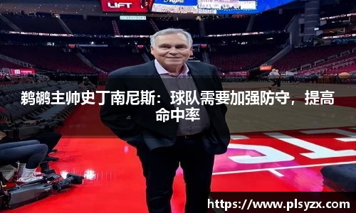 鹈鹕主帅史丁南尼斯：球队需要加强防守，提高命中率