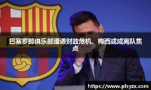 巴塞罗那俱乐部遭遇财政危机，梅西或成离队焦点