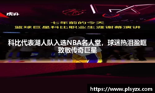 科比代表湖人队入选NBA名人堂，球迷热泪盈眶致敬传奇巨星