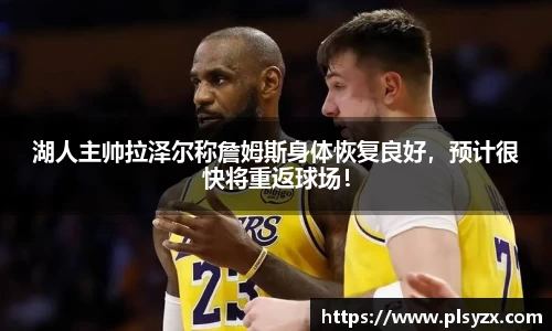 湖人主帅拉泽尔称詹姆斯身体恢复良好，预计很快将重返球场！