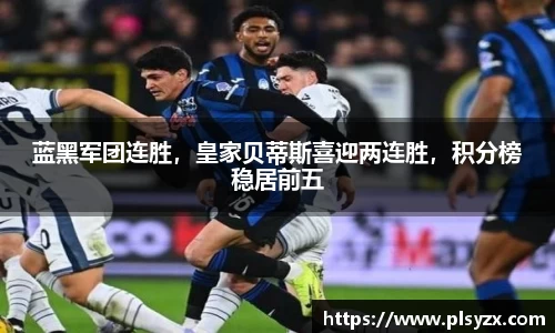 蓝黑军团连胜，皇家贝蒂斯喜迎两连胜，积分榜稳居前五