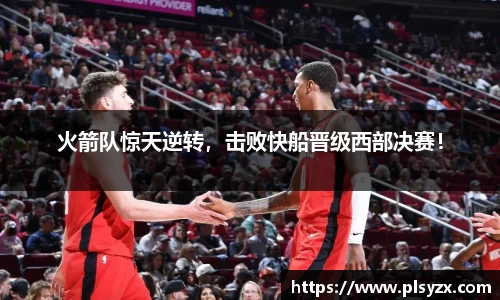 火箭队惊天逆转，击败快船晋级西部决赛！