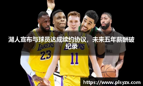 湖人宣布与球员达成续约协议，未来五年薪酬破纪录
