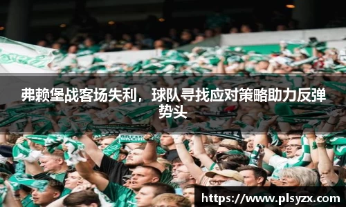 弗赖堡战客场失利，球队寻找应对策略助力反弹势头