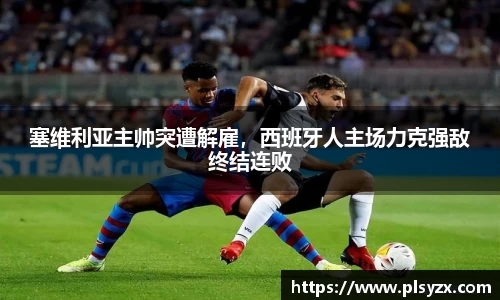 塞维利亚主帅突遭解雇，西班牙人主场力克强敌终结连败