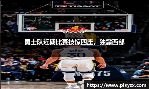 勇士队近期比赛技惊四座，独霸西部