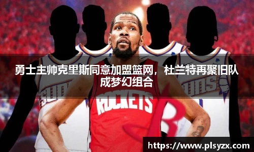 勇士主帅克里斯同意加盟篮网，杜兰特再聚旧队成梦幻组合