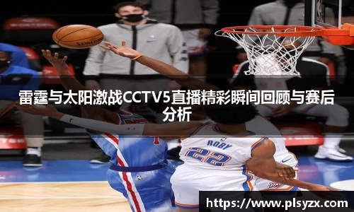雷霆与太阳激战CCTV5直播精彩瞬间回顾与赛后分析