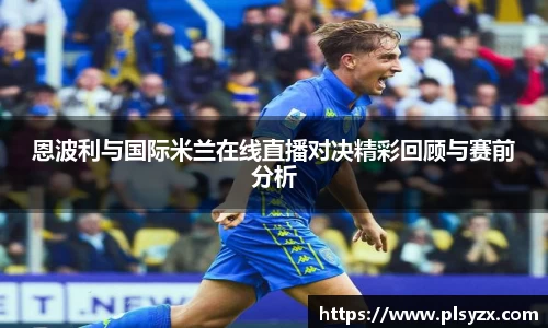 恩波利与国际米兰在线直播对决精彩回顾与赛前分析