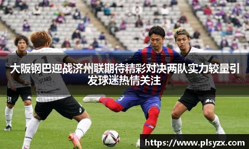 大阪钢巴迎战济州联期待精彩对决两队实力较量引发球迷热情关注
