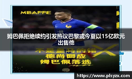 姆巴佩拒绝续约引发热议巴黎或今夏以15亿欧元出售他