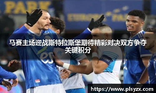 马赛主场迎战斯特拉斯堡期待精彩对决双方争夺关键积分