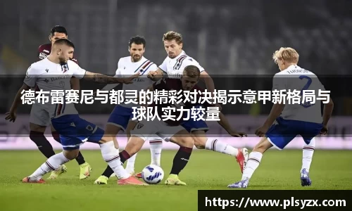 德布雷赛尼与都灵的精彩对决揭示意甲新格局与球队实力较量