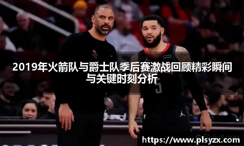 2019年火箭队与爵士队季后赛激战回顾精彩瞬间与关键时刻分析