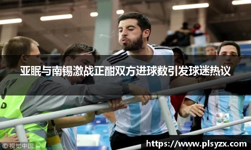 亚眠与南锡激战正酣双方进球数引发球迷热议
