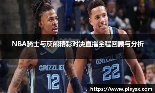 NBA骑士与灰熊精彩对决直播全程回顾与分析