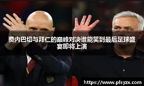 费内巴切与拜仁的巅峰对决谁能笑到最后足球盛宴即将上演