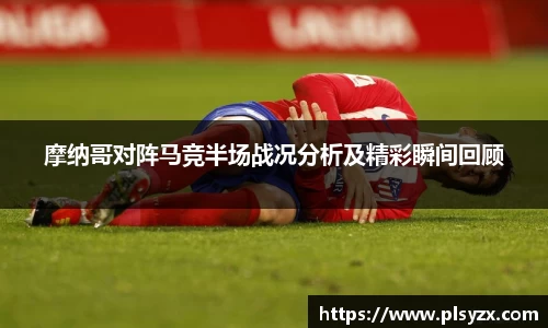 摩纳哥对阵马竞半场战况分析及精彩瞬间回顾