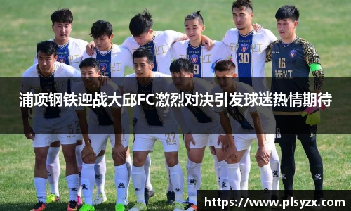 浦项钢铁迎战大邱FC激烈对决引发球迷热情期待