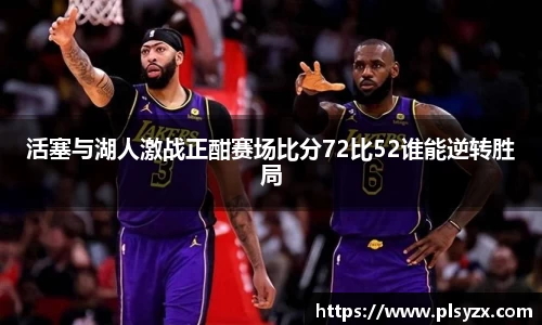 活塞与湖人激战正酣赛场比分72比52谁能逆转胜局