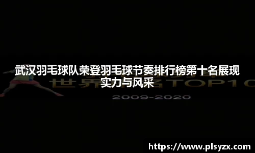 武汉羽毛球队荣登羽毛球节奏排行榜第十名展现实力与风采