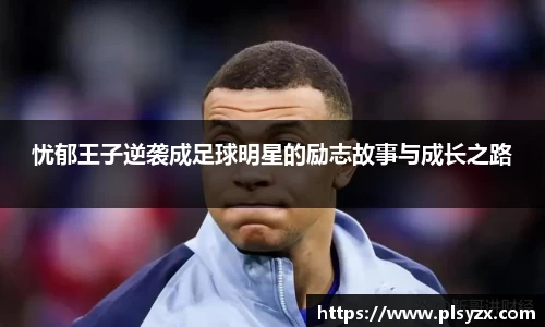 忧郁王子逆袭成足球明星的励志故事与成长之路